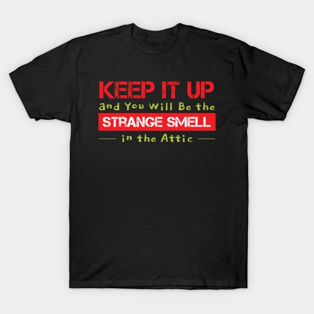 KEEP IT UP YOU WILL BE THE STRANGE SMELL IN THE ATTIC T-Shirt by Lin Watchorn 